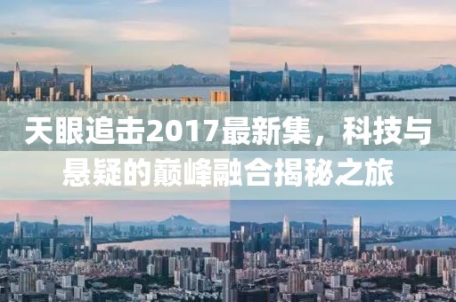 天眼追击2017最新集，科技与悬疑的巅峰融合揭秘之旅