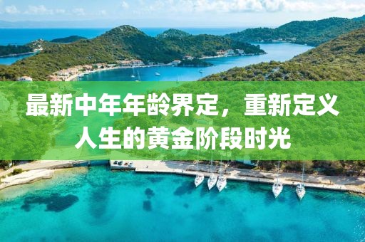 最新中年年龄界定，重新定义人生的黄金阶段时光