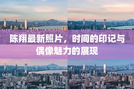 陈翔最新照片，时间的印记与偶像魅力的展现
