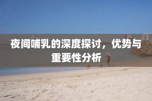 夜间哺乳的深度探讨，优势与重要性分析