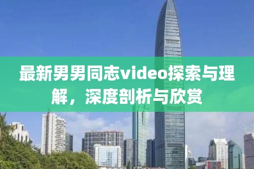 最新男男同志video探索与理解，深度剖析与欣赏