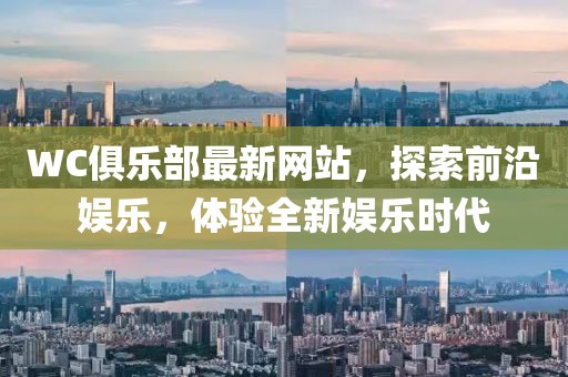 WC俱乐部最新网站，探索前沿娱乐，体验全新娱乐时代