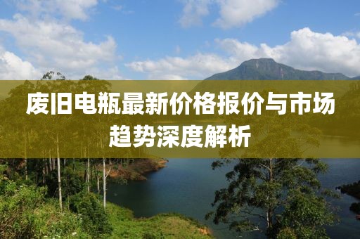废旧电瓶最新价格报价与市场趋势深度解析