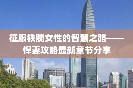 征服铁腕女性的智慧之路——悍妻攻略最新章节分享
