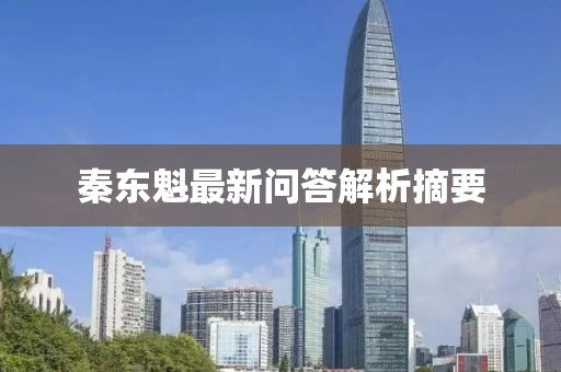 秦东魁最新问答解析摘要
