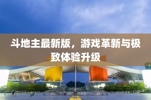 斗地主最新版，游戏革新与极致体验升级