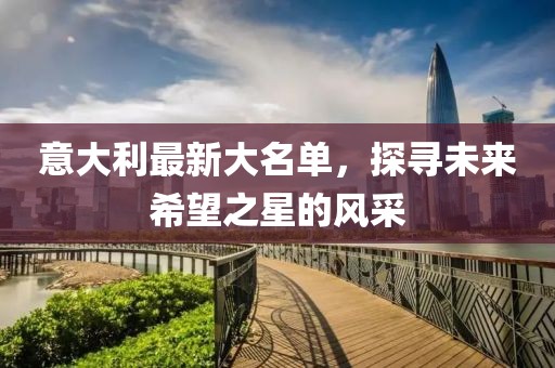 意大利最新大名单，探寻未来希望之星的风采