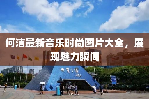 何洁最新音乐时尚图片大全，展现魅力瞬间