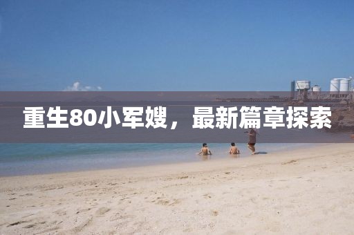 重生80小军嫂，最新篇章探索