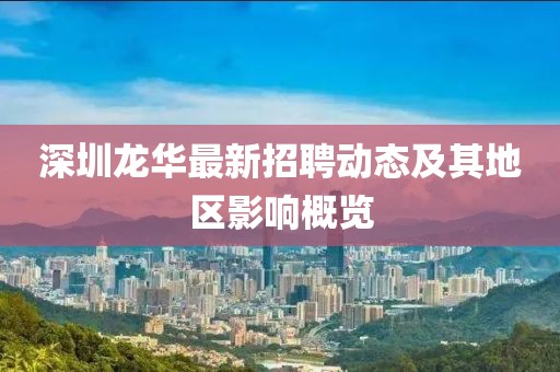 深圳龙华最新招聘动态及其地区影响概览