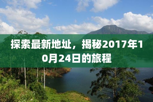 探索最新地址，揭秘2017年10月24日的旅程