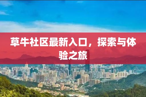 草牛社区最新入口，探索与体验之旅