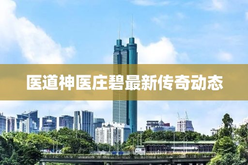 医道神医庄碧最新传奇动态