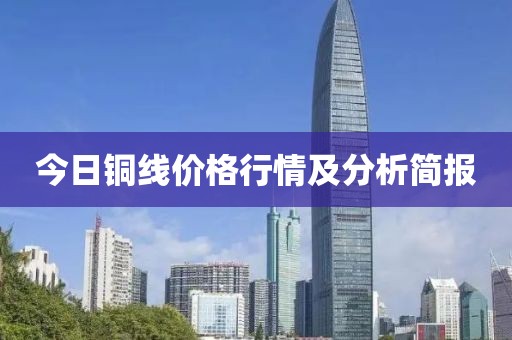 今日铜线价格行情及分析简报