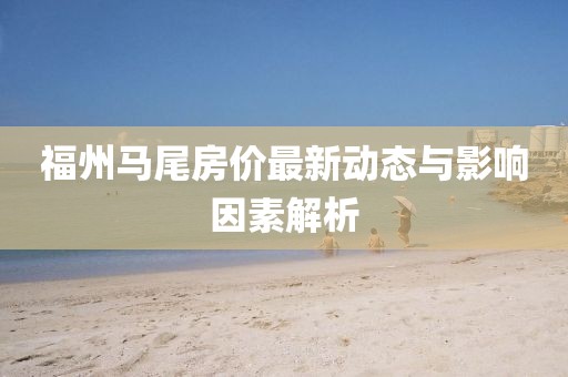 福州马尾房价最新动态与影响因素解析
