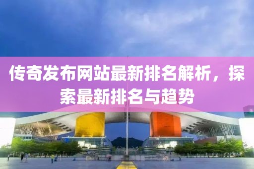 传奇发布网站最新排名解析，探索最新排名与趋势