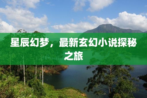 星辰幻梦，最新玄幻小说探秘之旅