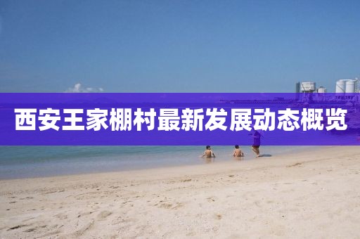 西安王家棚村最新发展动态概览
