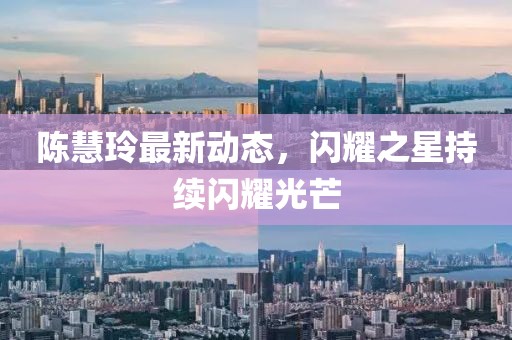 陈慧玲最新动态，闪耀之星持续闪耀光芒