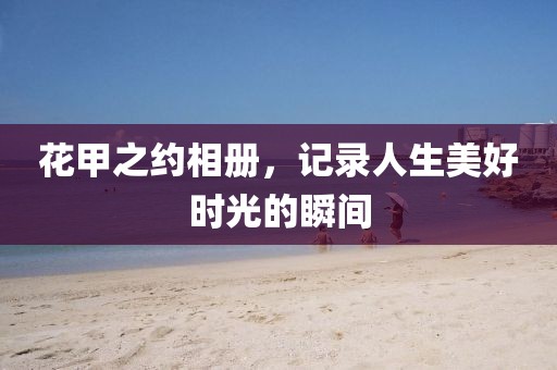 花甲之约相册，记录人生美好时光的瞬间