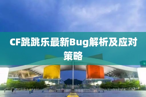 CF跳跳乐最新Bug解析及应对策略