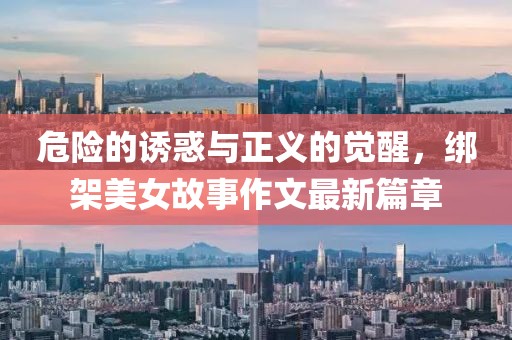 危险的诱惑与正义的觉醒，绑架美女故事作文最新篇章