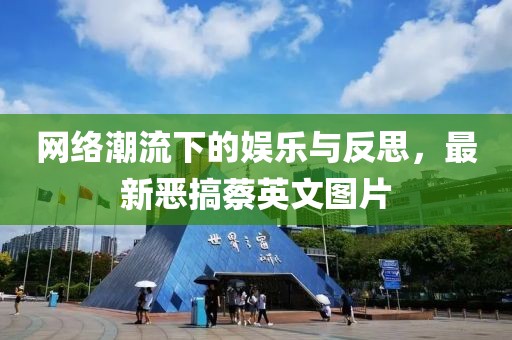 网络潮流下的娱乐与反思，最新恶搞蔡英文图片