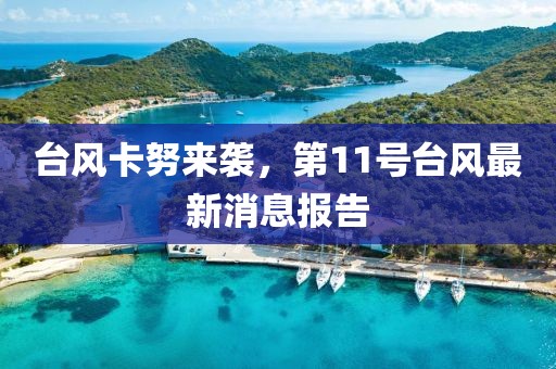 台风卡努来袭，第11号台风最新消息报告