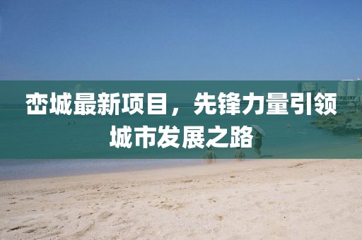 峦城最新项目，先锋力量引领城市发展之路