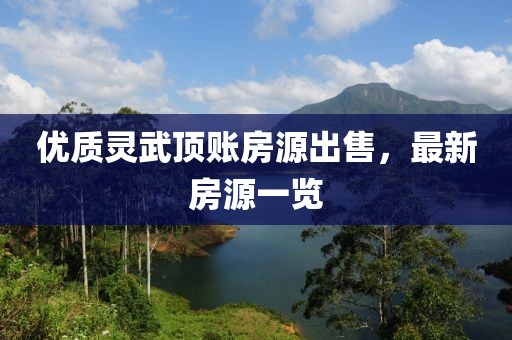 优质灵武顶账房源出售，最新房源一览