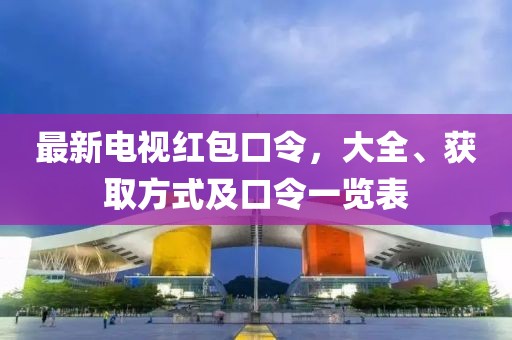 最新电视红包口令，大全、获取方式及口令一览表