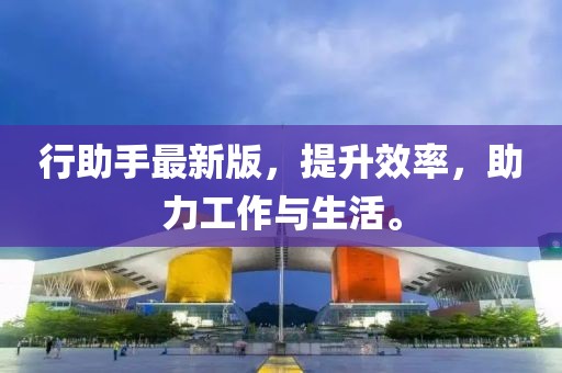 行助手最新版，提升效率，助力工作与生活。