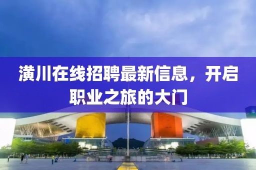 潢川在线招聘最新信息，开启职业之旅的大门