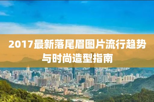 2017最新落尾眉图片流行趋势与时尚造型指南