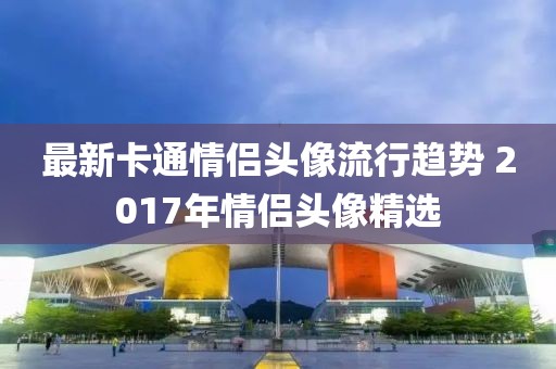 最新卡通情侣头像流行趋势 2017年情侣头像精选