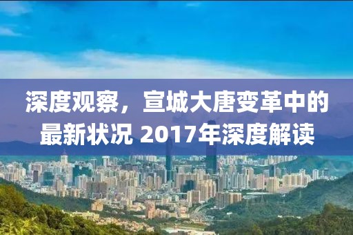 深度观察，宣城大唐变革中的最新状况 2017年深度解读