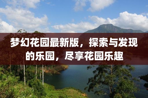 梦幻花园最新版，探索与发现的乐园，尽享花园乐趣