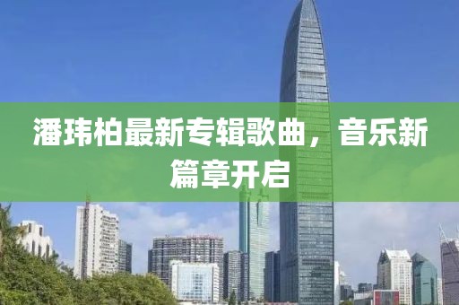 潘玮柏最新专辑歌曲，音乐新篇章开启