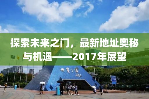 探索未来之门，最新地址奥秘与机遇——2017年展望