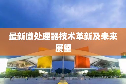 最新微处理器技术革新及未来展望