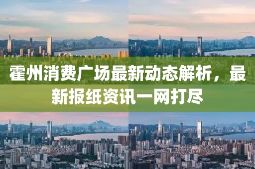 霍州消费广场最新动态解析，最新报纸资讯一网打尽