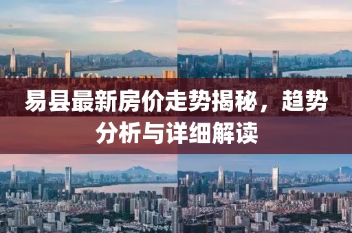 易县最新房价走势揭秘，趋势分析与详细解读
