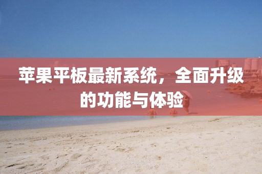 苹果平板最新系统，全面升级的功能与体验