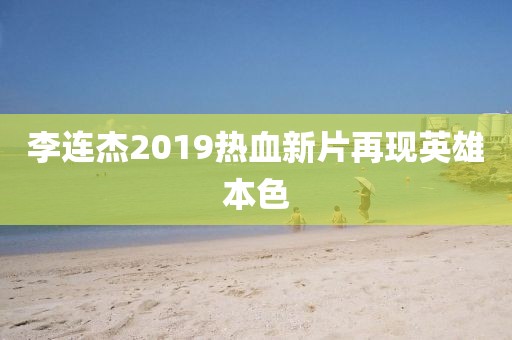 李连杰2019热血新片再现英雄本色