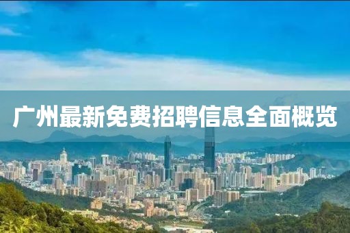 广州最新免费招聘信息全面概览