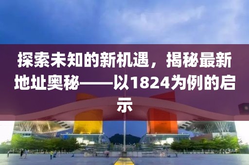 探索未知的新机遇，揭秘最新地址奥秘——以1824为例的启示