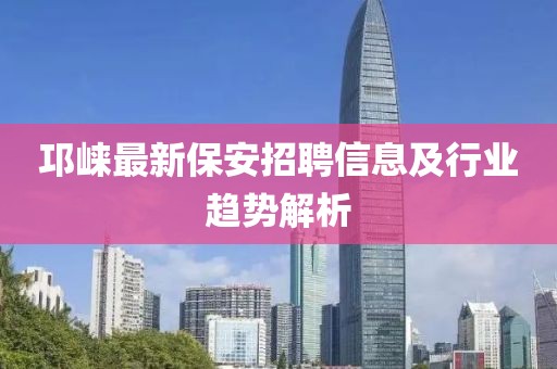 邛崃最新保安招聘信息及行业趋势解析