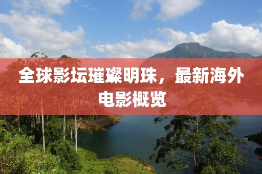 全球影坛璀璨明珠，最新海外电影概览