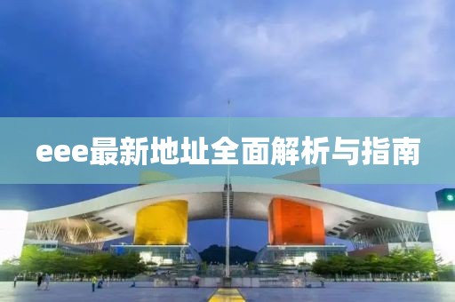 eee最新地址全面解析与指南