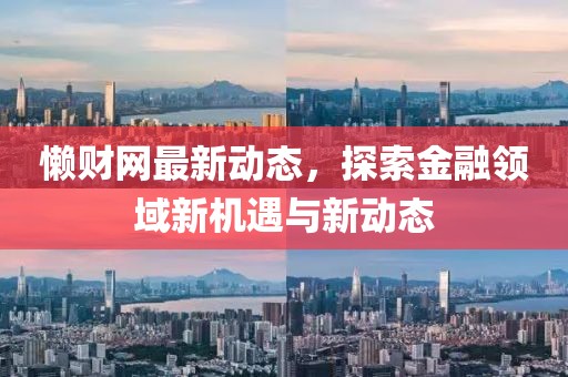懒财网最新动态，探索金融领域新机遇与新动态